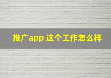 推广app 这个工作怎么样